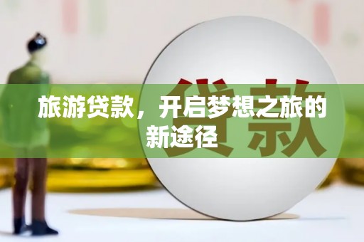 平度旅游贷款，开启梦想之旅的新途径