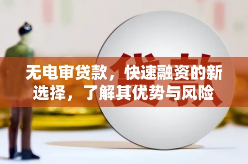 平度无电审贷款，快速融资的新选择，了解其优势与风险