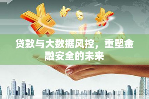 平度贷款与大数据风控，重塑金融安全的未来