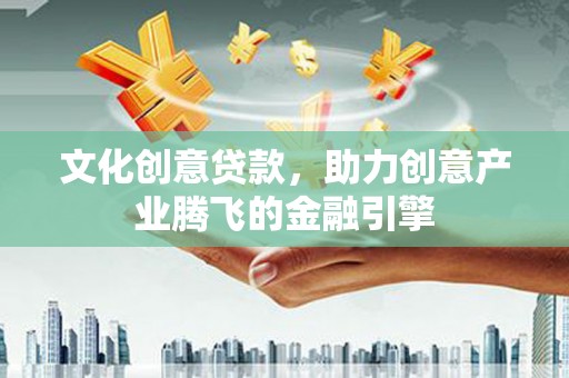 平度文化创意贷款，助力创意产业腾飞的金融引擎