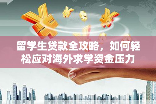 平度留学生贷款全攻略，如何轻松应对海外求学资金压力