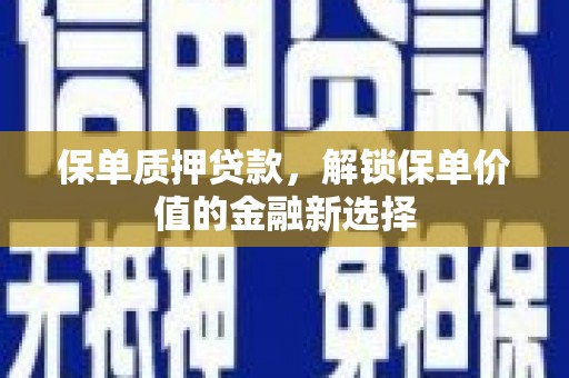 平度保单质押贷款，解锁保单价值的金融新选择