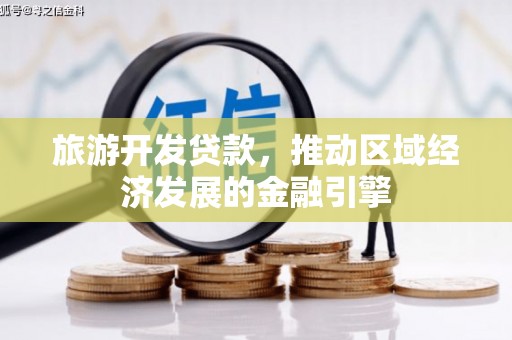 平度旅游开发贷款，推动区域经济发展的金融引擎