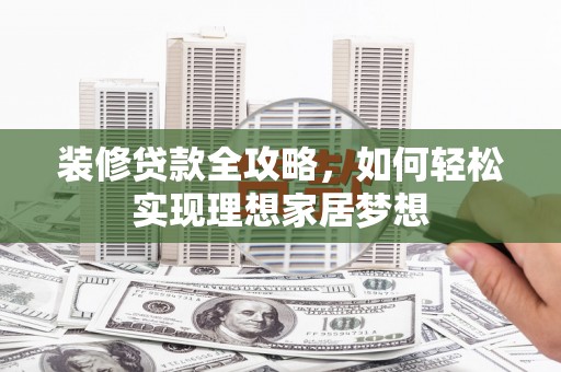 平度装修贷款全攻略，如何轻松实现理想家居梦想