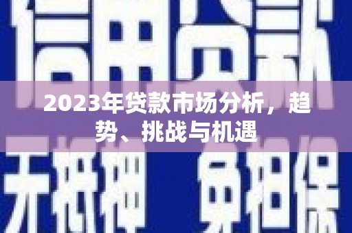 平度2023年贷款市场分析，趋势、挑战与机遇