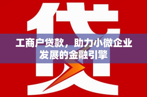 平度工商户贷款，助力小微企业发展的金融引擎