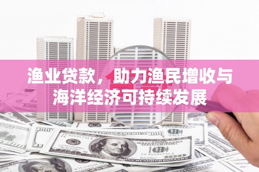 平度渔业贷款，助力渔民增收与海洋经济可持续发展