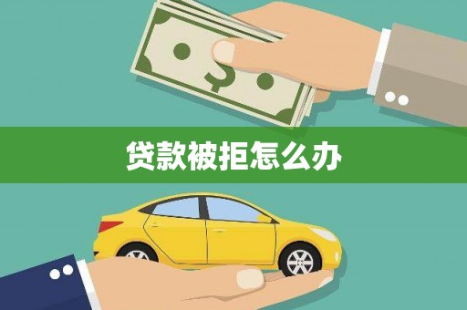平度贷款被拒怎么办