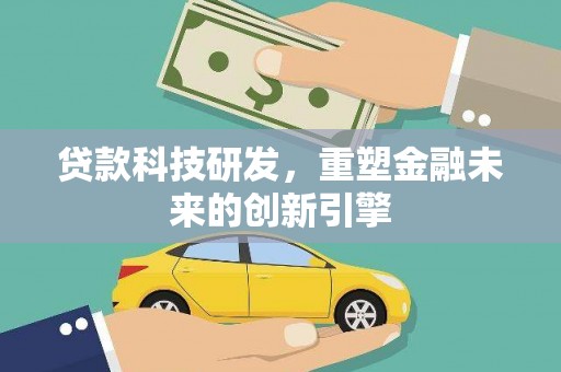 平度贷款科技研发，重塑金融未来的创新引擎