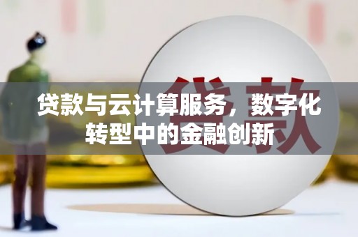 平度贷款与云计算服务，数字化转型中的金融创新