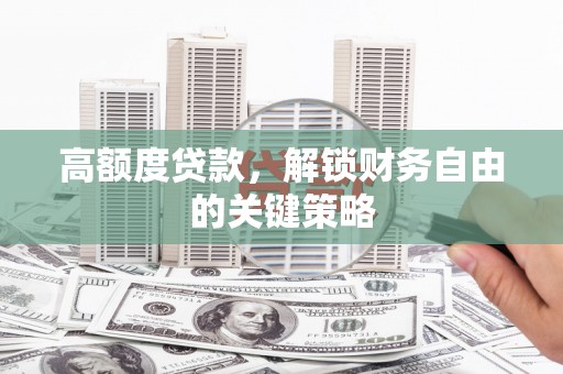 平度高额度贷款，解锁财务自由的关键策略