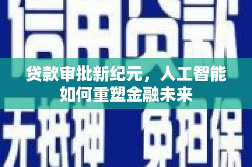 平度贷款审批新纪元，人工智能如何重塑金融未来