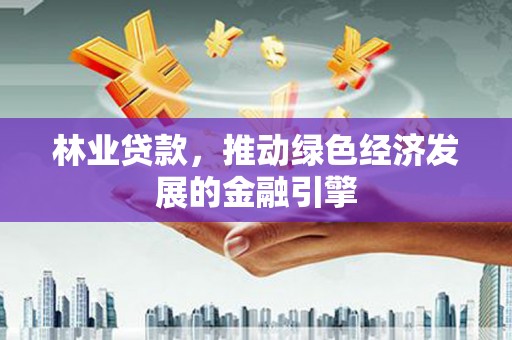 平度林业贷款，推动绿色经济发展的金融引擎