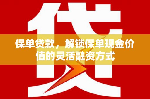 平度保单贷款，解锁保单现金价值的灵活融资方式