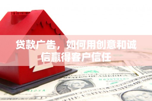 平度贷款广告，如何用创意和诚信赢得客户信任