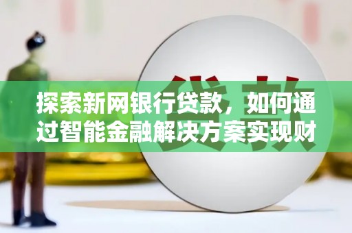 平度探索新网银行贷款，如何通过智能金融解决方案实现财富增长
