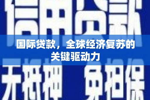 平度国际贷款，全球经济复苏的关键驱动力