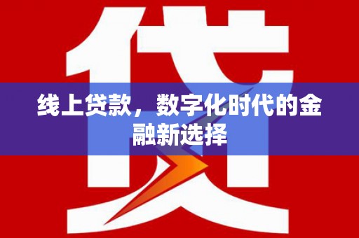 平度线上贷款，数字化时代的金融新选择