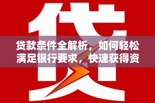 平度贷款条件全解析，如何轻松满足银行要求，快速获得资金支持