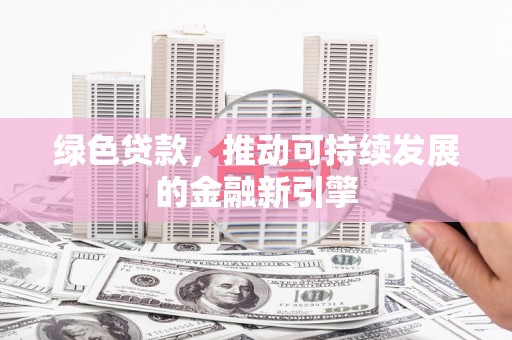 平度绿色贷款，推动可持续发展的金融新引擎