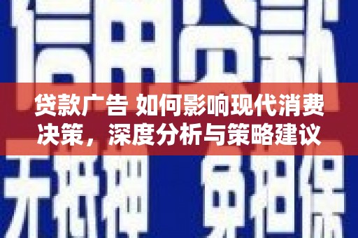 平度贷款广告 如何影响现代消费决策，深度分析与策略建议