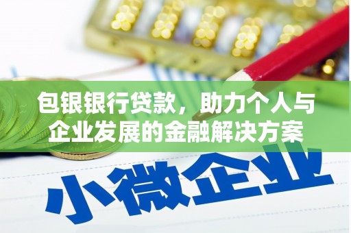 平度包银银行贷款，助力个人与企业发展的金融解决方案