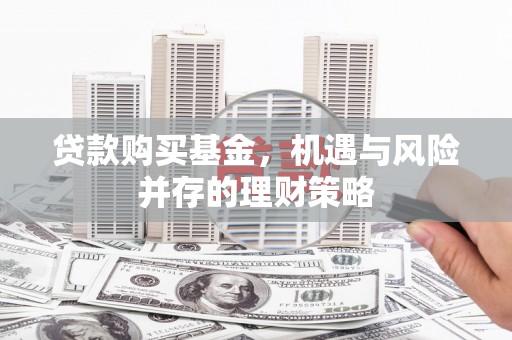 平度贷款购买基金，机遇与风险并存的理财策略