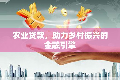 平度农业贷款，助力乡村振兴的金融引擎