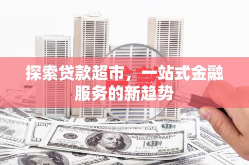 平度探索贷款超市，一站式金融服务的新趋势