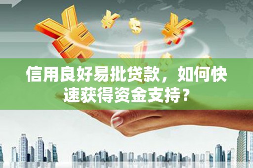 平度信用良好易批贷款，如何快速获得资金支持？