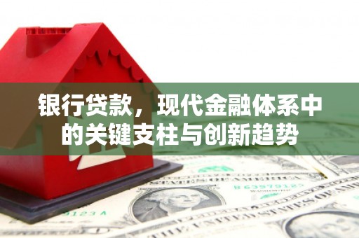 平度银行贷款，现代金融体系中的关键支柱与创新趋势