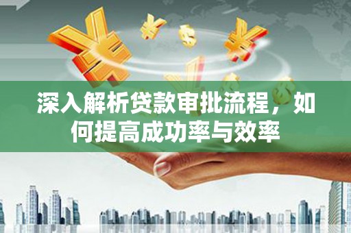 平度深入解析贷款审批流程，如何提高成功率与效率