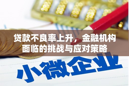 平度贷款不良率上升，金融机构面临的挑战与应对策略