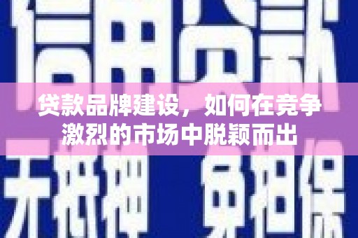 平度贷款品牌建设，如何在竞争激烈的市场中脱颖而出