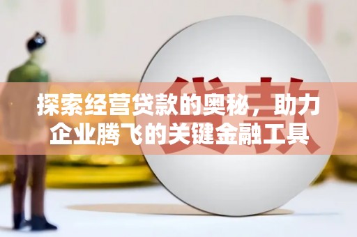 平度探索经营贷款的奥秘，助力企业腾飞的关键金融工具