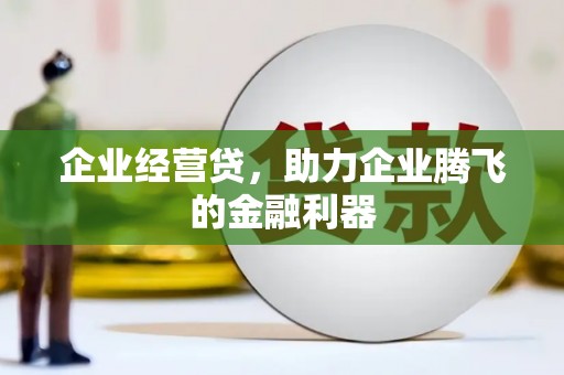 平度企业经营贷，助力企业腾飞的金融利器