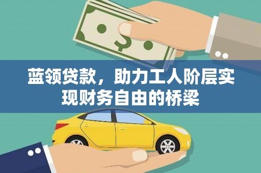 平度蓝领贷款，助力工人阶层实现财务自由的桥梁
