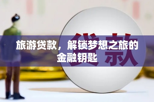 平度旅游贷款，解锁梦想之旅的金融钥匙