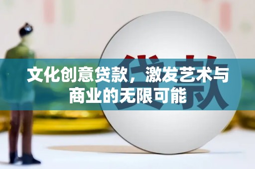 平度文化创意贷款，激发艺术与商业的无限可能