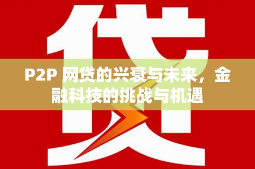平度P2P 网贷的兴衰与未来，金融科技的挑战与机遇