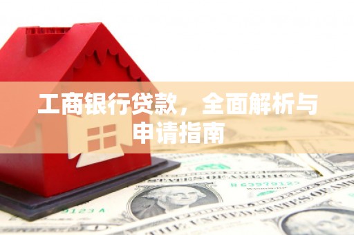 平度工商银行贷款，全面解析与申请指南