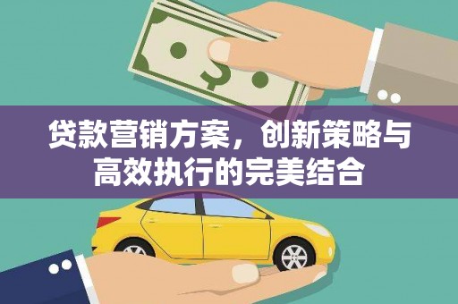平度贷款营销方案，创新策略与高效执行的完美结合