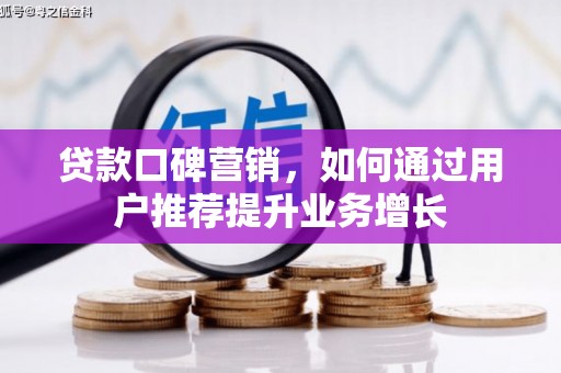 平度贷款口碑营销，如何通过用户推荐提升业务增长