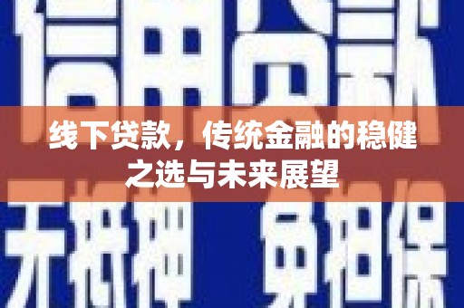 平度线下贷款，传统金融的稳健之选与未来展望