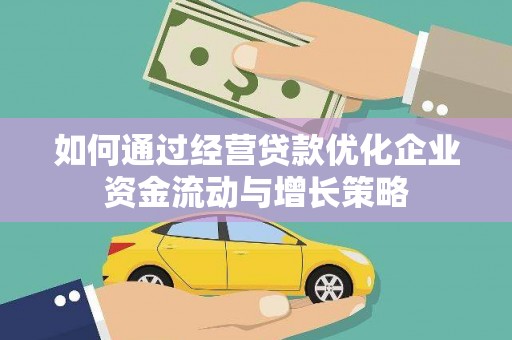 平度如何通过经营贷款优化企业资金流动与增长策略