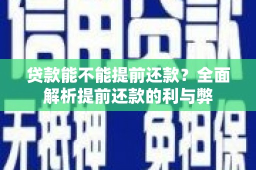 平度贷款能不能提前还款？全面解析提前还款的利与弊