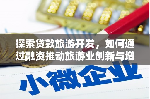 平度探索贷款旅游开发，如何通过融资推动旅游业创新与增长