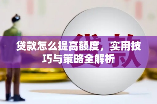 平度贷款怎么提高额度，实用技巧与策略全解析