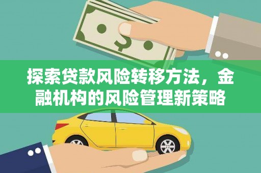 平度探索贷款风险转移方法，金融机构的风险管理新策略