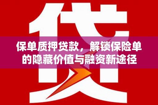 平度保单质押贷款，解锁保险单的隐藏价值与融资新途径